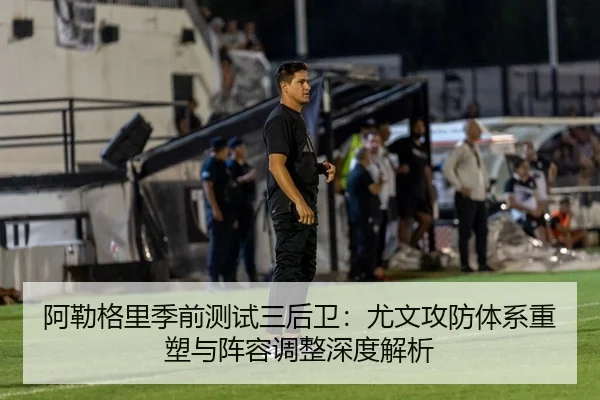 阿勒格里季前测试三后卫：尤文攻防体系重塑与阵容调整深度解析