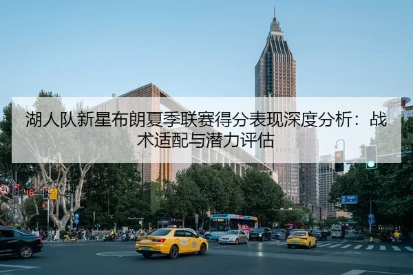 湖人队新星布朗夏季联赛得分表现深度分析：战术适配与潜力评估