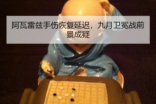 阿瓦雷兹手伤恢复延迟，九月卫冕战前景成疑