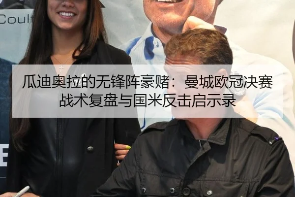 瓜迪奥拉的无锋阵豪赌：曼城欧冠决赛战术复盘与国米反击启示录